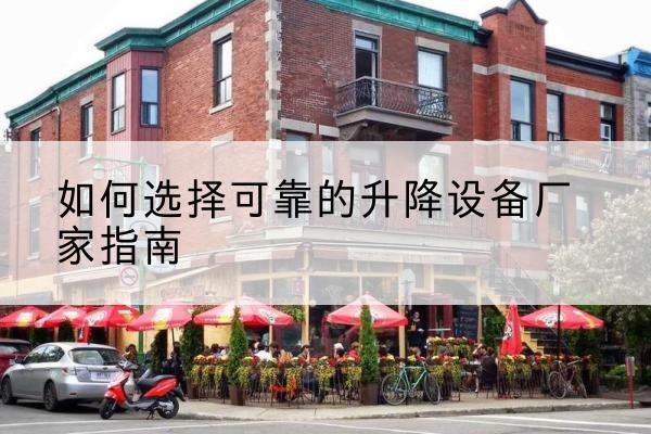 灵丘电动升降机厂家-如何选择可靠的升降设备厂家指南