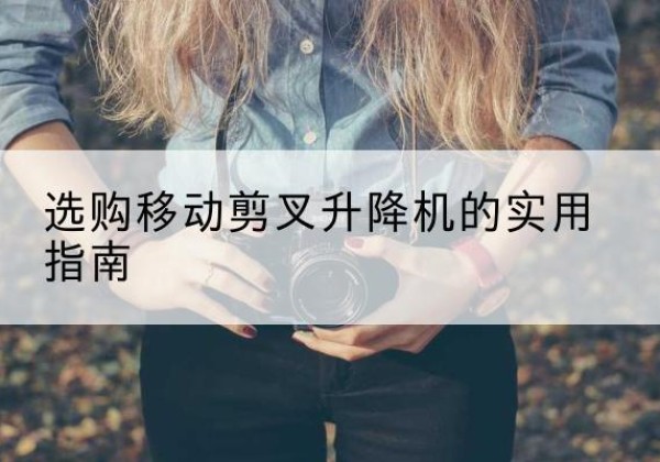 灵丘移动剪叉升降机怎么选-选购移动剪叉升降机的实用指南